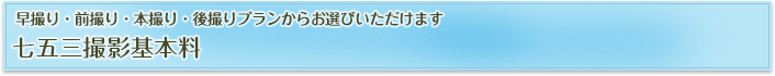 早撮り・前撮り・本撮り・後撮りプランからお選びいただけます「七五三撮影基本料」