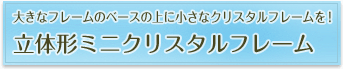 大きなフレームのベースの上に小さなクリスタルフレームを！立体形ミニクリスタルフレーム