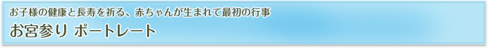 お子様の健康と長寿を祈る、赤ちゃんが生まれて最初の行事 お宮参り ポートレート